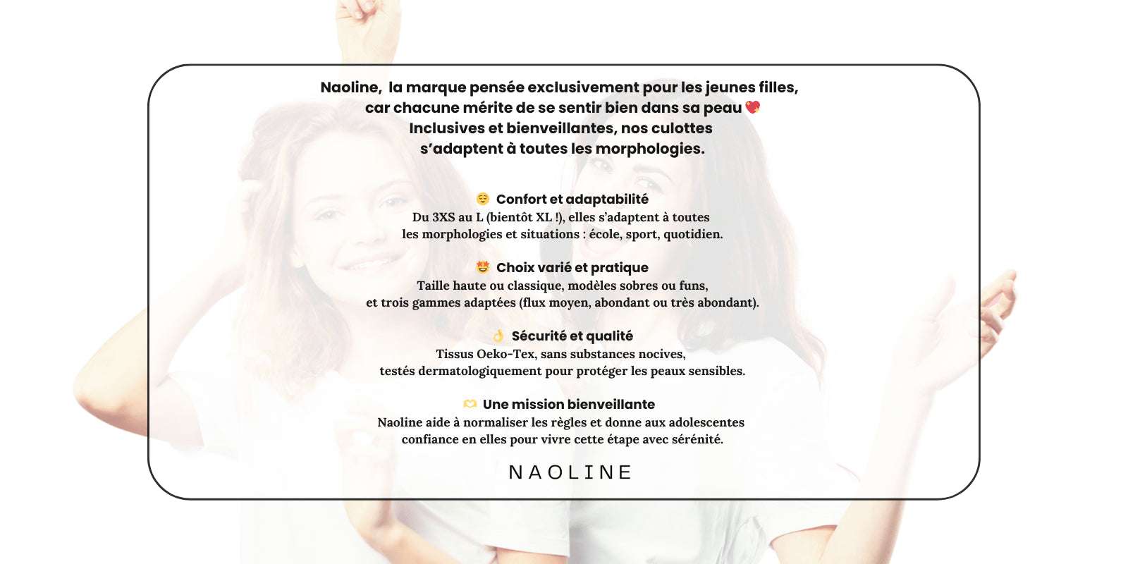 la marque pensée exclusivement pour les jeunes filles,
car chacune mérite de se sentir bien dans sa peau